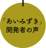 「あいみずき」開発者の声