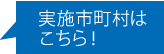 実施市町村はこちら！