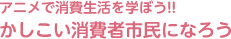 アニメで消費生活を学ぼう!!「かしこい消費者市民になろう」