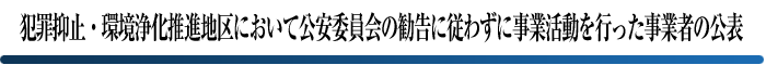 犯罪抑止・環境浄化推進地区において公安委員会の勧告に従わずに事業活動を行った事業者の公表