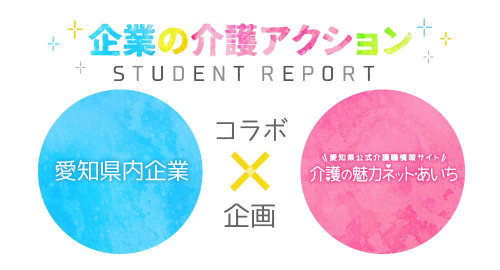 企業の介護アクションStudent Report（学生レポート） 愛知県内企業と介護の魅力ネット・あいちのコラボ企画