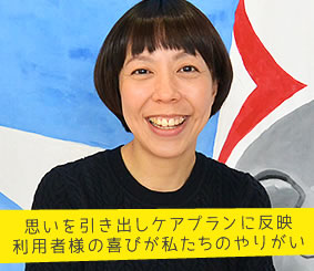 思いを引き出しケアプランに反映 利用者様の喜びが私たちのやりがい　介護職員　池脇那津代さん