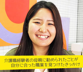 介護職経験者の母親に勧められたことが自分に合った職業を見つけたきっかけ　山田紗穂さん