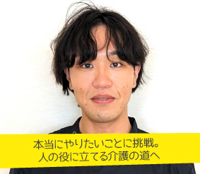 本当にやりたいことに挑戦。人の役に立てる介護の道へ 松本健太郎さん