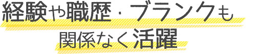 経験や職歴・ブランクも関係なく活躍