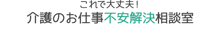 これで大丈夫！介護のお仕事不安解決相談室