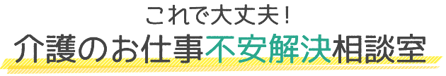 これで大丈夫！介護のお仕事不安解決相談室