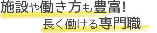 施設や働き方も豊富！長く働ける専門職