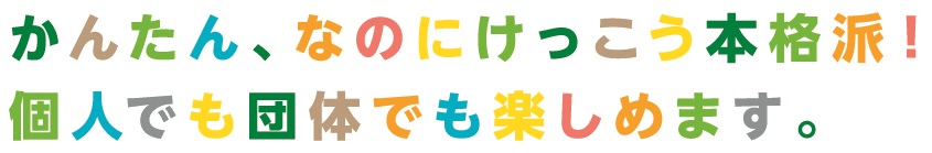 かんたんなのにけっこう本格派!個人でも団体でも楽しめます