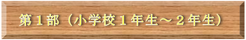 第1部(小学校1年生、2年生)タイトル