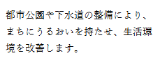 都市公園や下水道の整備により、まちにうるをいを持たせ、生活環境を改善します。